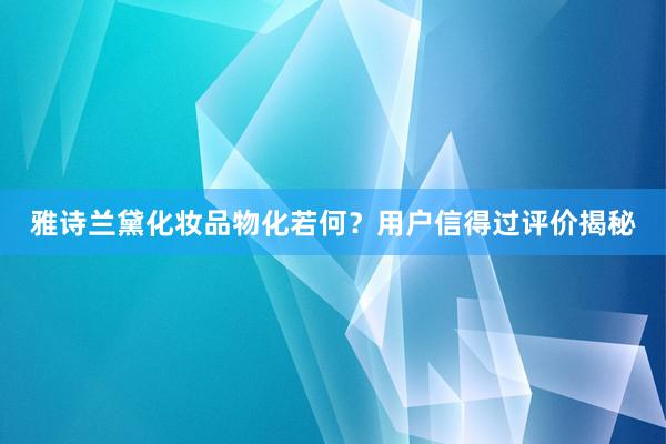 雅诗兰黛化妆品物化若何？用户信得过评价揭秘