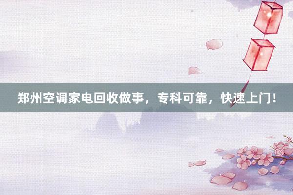 郑州空调家电回收做事，专科可靠，快速上门！