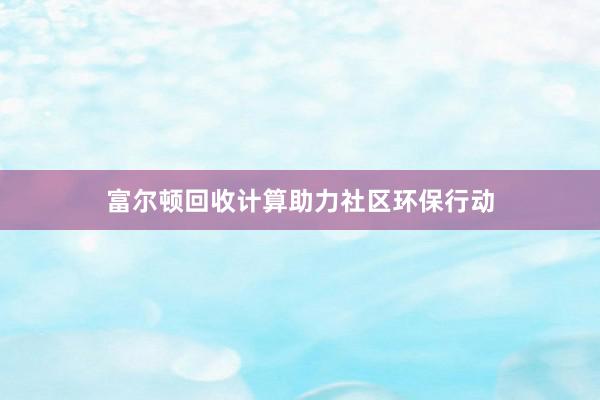富尔顿回收计算助力社区环保行动